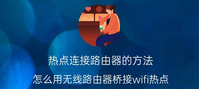 热点连接路由器的方法 怎么用无线路由器桥接wifi热点？